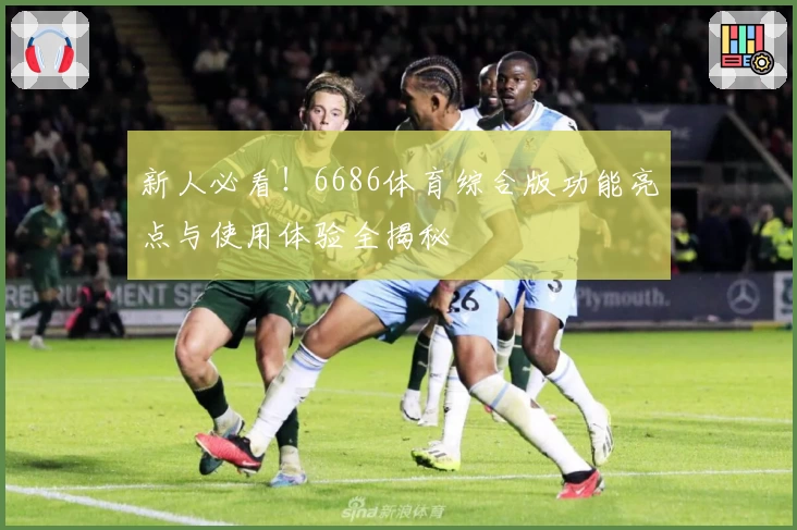 新人必看！6686体育综合版功能亮点与使用体验全揭秘
