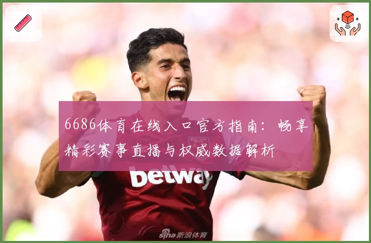6686体育在线入口官方指南：畅享精彩赛事直播与权威数据解析