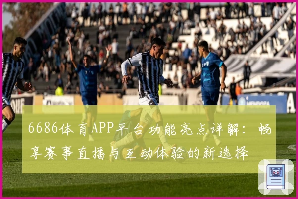 6686体育APP平台功能亮点详解：畅享赛事直播与互动体验的新选择