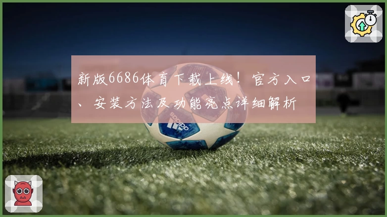 新版6686体育下载上线！官方入口、安装方法及功能亮点详细解析