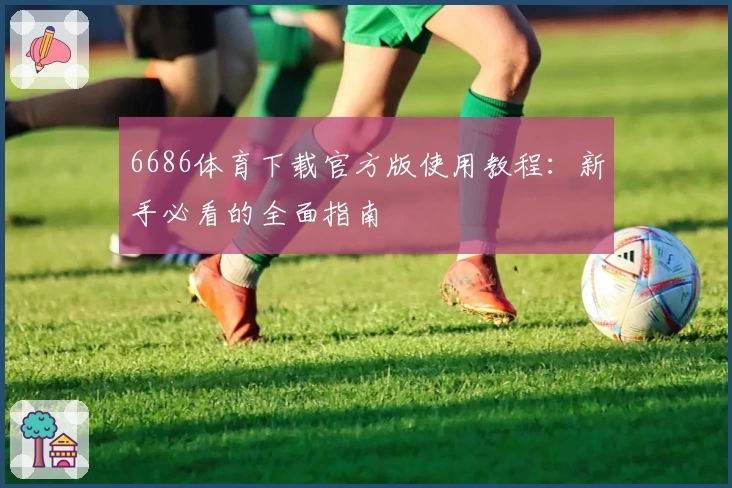 6686体育下载官方版使用教程：新手必看的全面指南