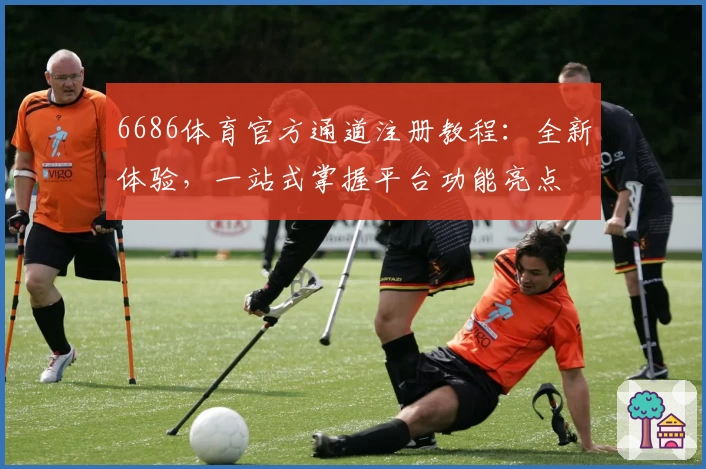 6686体育官方通道注册教程:全新体验,一站式掌握平台功能亮点