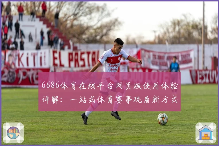6686体育在线平台网页版使用体验详解：一站式体育赛事观看新方式