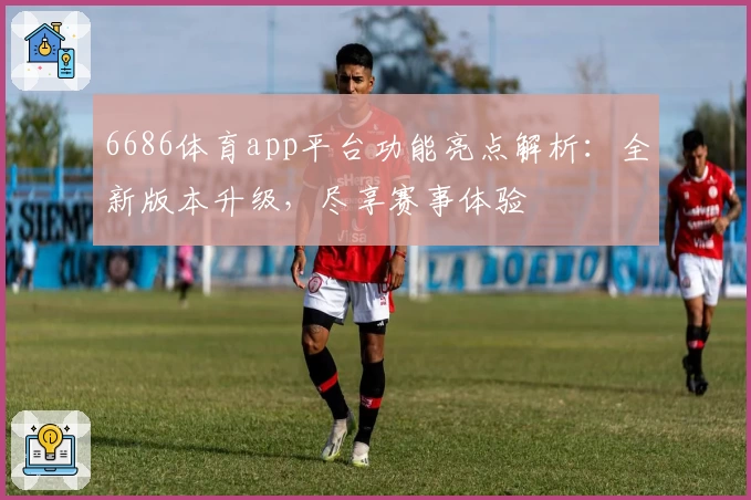 6686体育app平台功能亮点解析：全新版本升级，尽享赛事体验