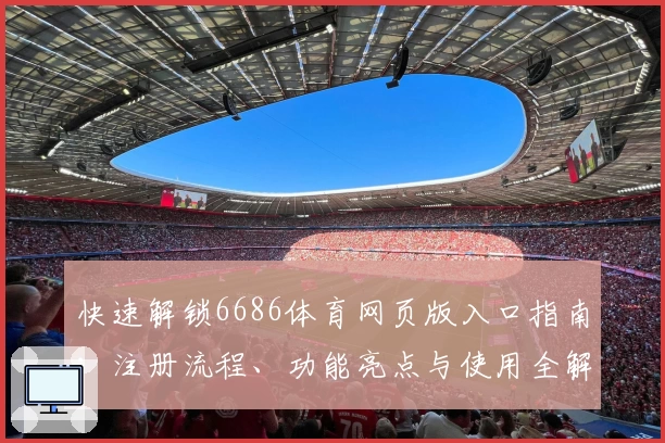 快速解锁6686体育网页版入口指南：注册流程、功能亮点与使用全解析