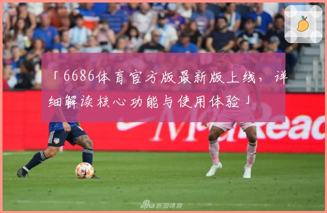 「6686体育官方版最新版上线，详细解读核心功能与使用体验」