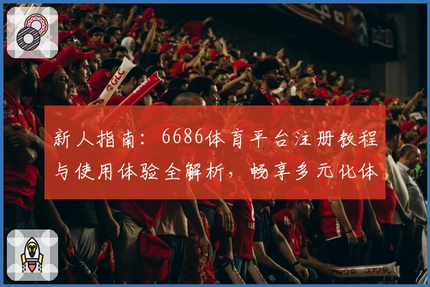 新人指南：6686体育平台注册教程与使用体验全解析，畅享多元化体育服务