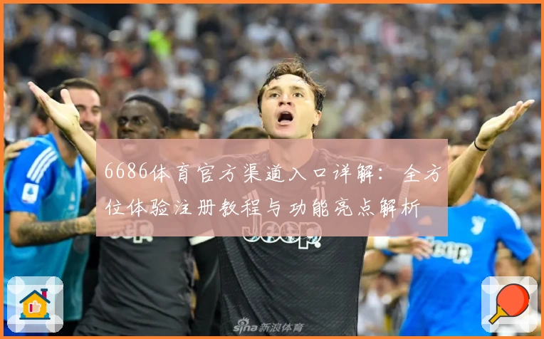 6686体育官方渠道入口详解：全方位体验注册教程与功能亮点解析