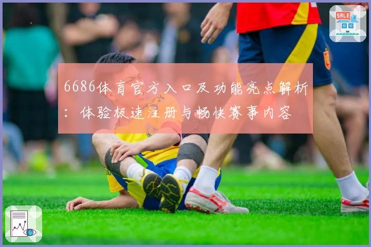 6686体育官方入口及功能亮点解析：体验极速注册与畅快赛事内容