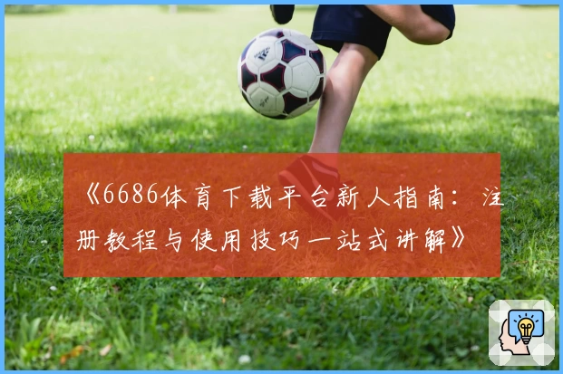 《6686体育下载平台新人指南:注册教程与使用技巧一站式讲解》