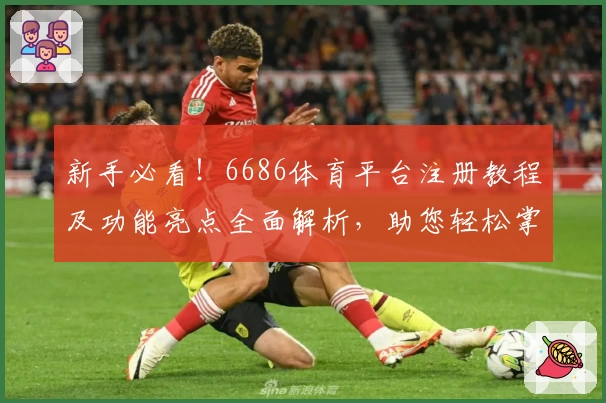 新手必看！6686体育平台注册教程及功能亮点全面解析，助您轻松掌握操作流程