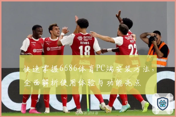 快速掌握6686体育PC端安装方法，全面解析使用体验与功能亮点