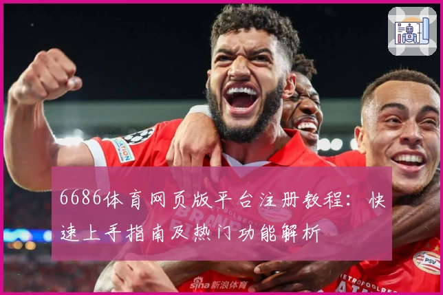 6686体育网页版平台注册教程:快速上手指南及热门功能解析