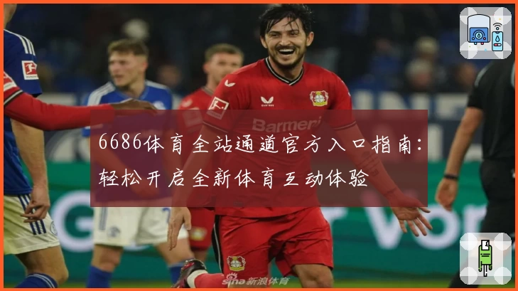 6686体育全站通道官方入口指南：轻松开启全新体育互动体验