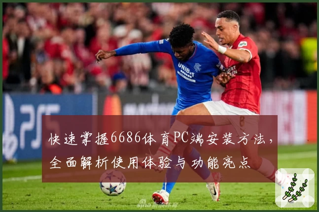 快速掌握6686体育PC端安装方法，全面解析使用体验与功能亮点
