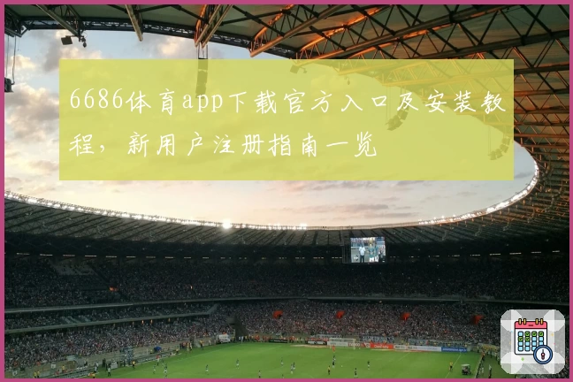 6686体育app下载官方入口及安装教程,新用户注册指南一览