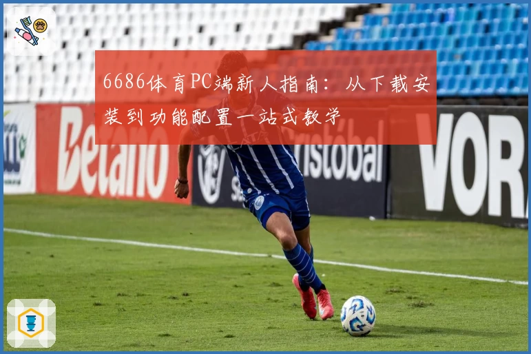 6686体育PC端新人指南：从下载安装到功能配置一站式教学