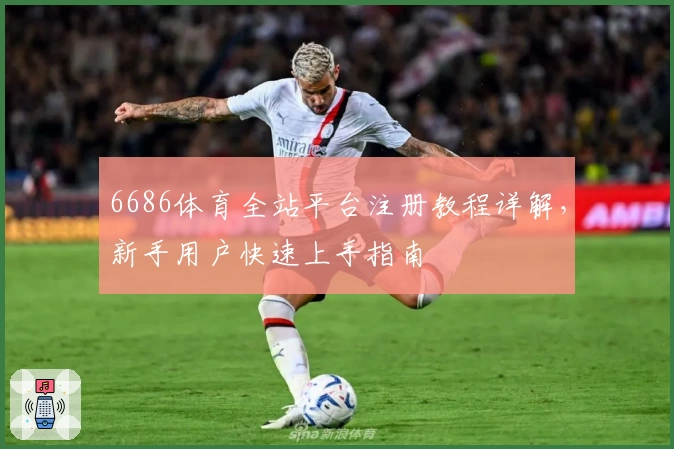 6686体育全站平台注册教程详解，新手用户快速上手指南