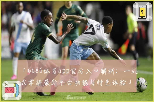 「6686体育app官方入口解析：一站式掌握最新平台功能与特色体验」
