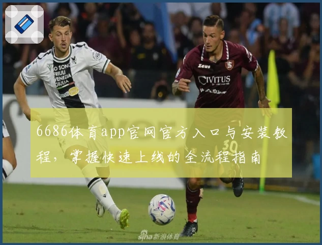 6686体育app官网官方入口与安装教程，掌握快速上线的全流程指南