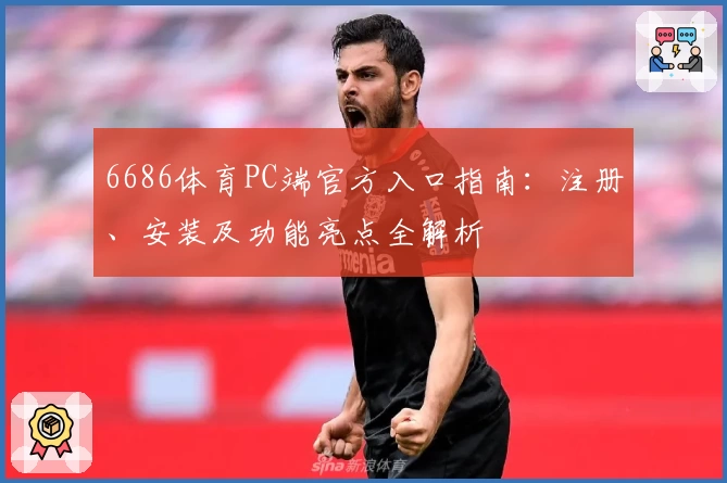 6686体育PC端官方入口指南：注册、安装及功能亮点全解析
