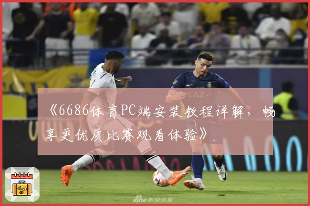《6686体育PC端安装教程详解,畅享更优质比赛观看体验》