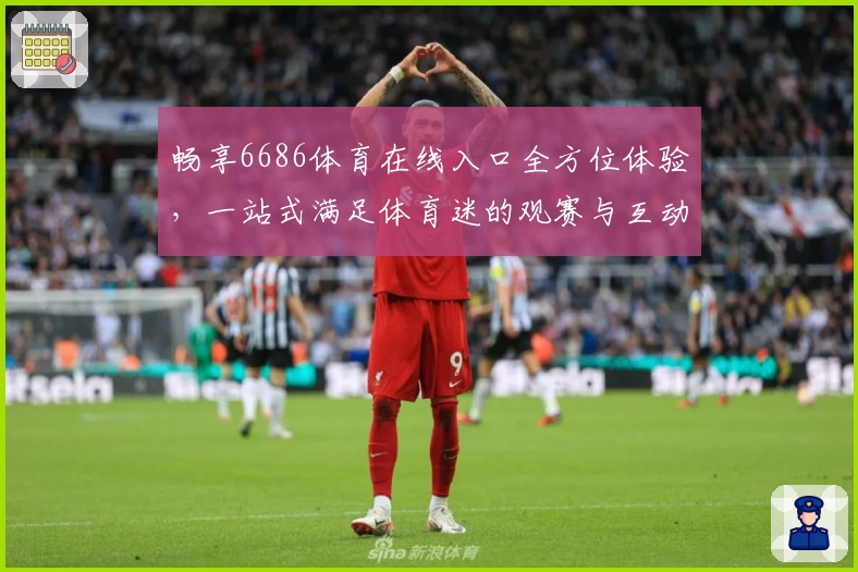 畅享6686体育在线入口全方位体验，一站式满足体育迷的观赛与互动需求
