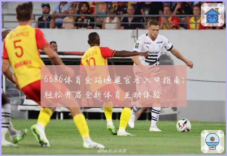6686体育全站通道官方入口指南：轻松开启全新体育互动体验