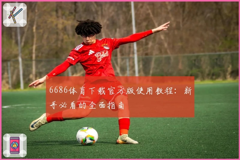 6686体育下载官方版使用教程:新手必看的全面指南