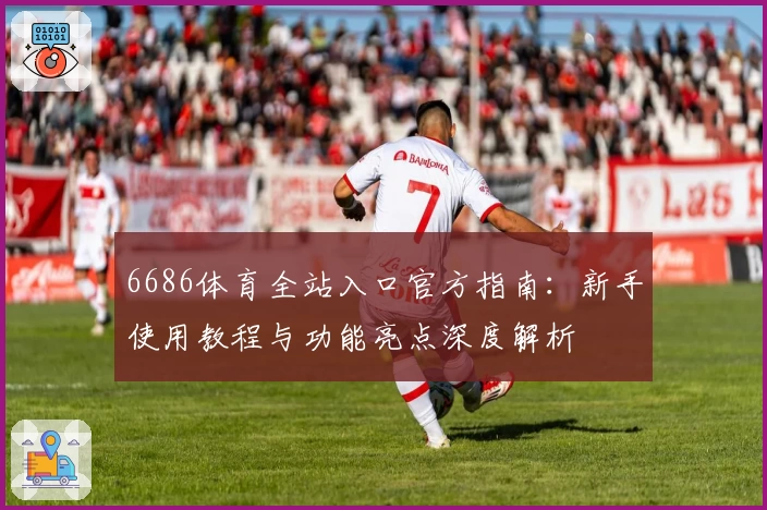 6686体育全站入口官方指南：新手使用教程与功能亮点深度解析