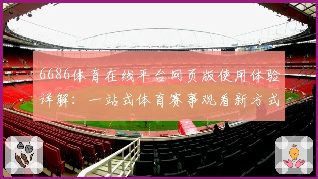 6686体育在线平台网页版使用体验详解：一站式体育赛事观看新方式