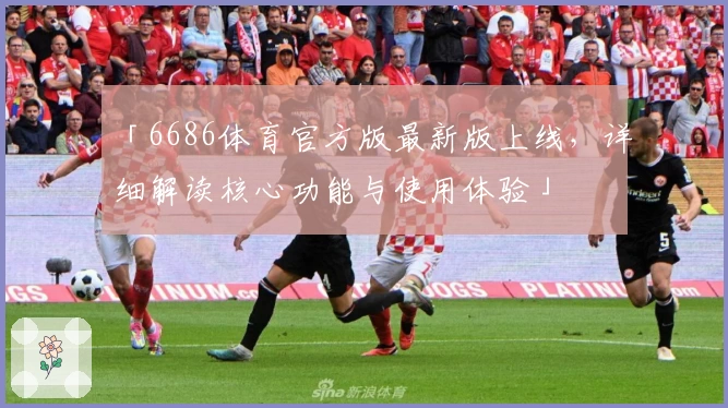 「6686体育官方版最新版上线，详细解读核心功能与使用体验」