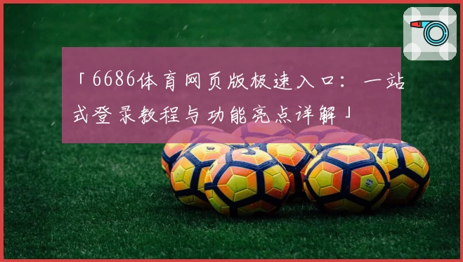 「6686体育网页版极速入口：一站式登录教程与功能亮点详解」
