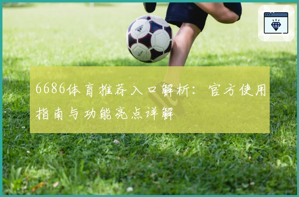 6686体育推荐入口解析:官方使用指南与功能亮点详解