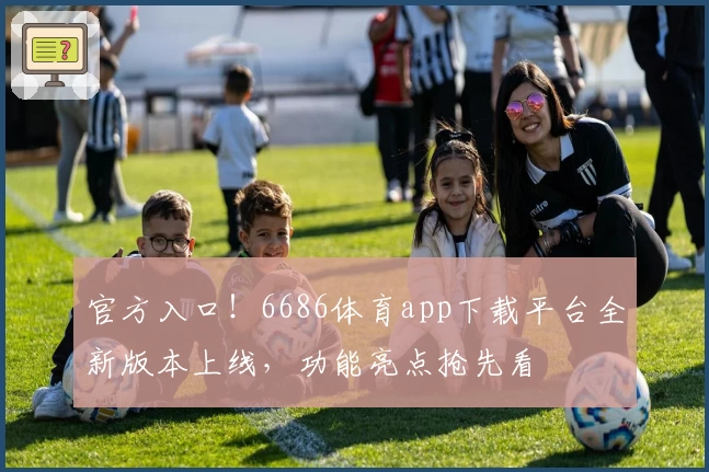 官方入口！6686体育app下载平台全新版本上线，功能亮点抢先看