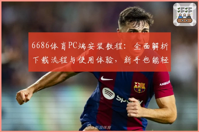 6686体育PC端安装教程:全面解析下载流程与使用体验,新手也能轻松上手