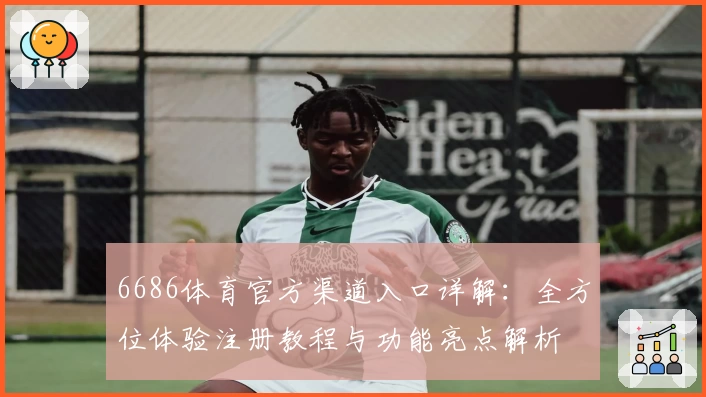 6686体育官方渠道入口详解：全方位体验注册教程与功能亮点解析