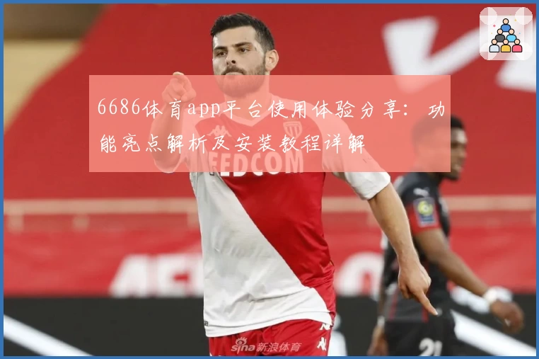 6686体育app平台使用体验分享:功能亮点解析及安装教程详解
