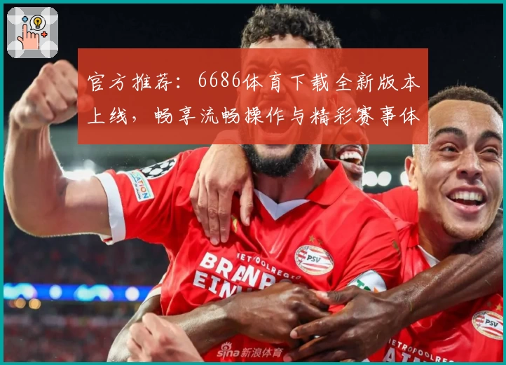 官方推荐：6686体育下载全新版本上线，畅享流畅操作与精彩赛事体验