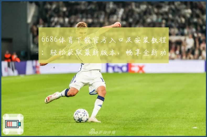 6686体育下载官方入口及安装教程：轻松获取最新版本，畅享全新功能升级体验