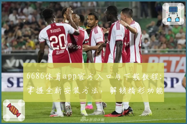 6686体育app官方入口与下载教程：掌握全新安装方法，解锁精彩功能体验