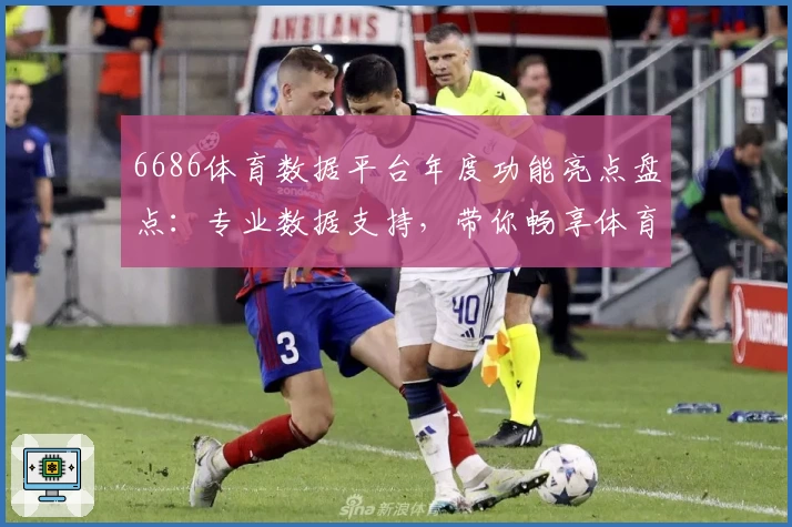 6686体育数据平台年度功能亮点盘点：专业数据支持，带你畅享体育新体验