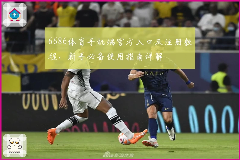 6686体育手机端官方入口及注册教程，新手必备使用指南详解