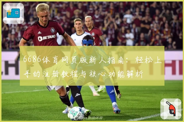 6686体育网页版新人指南：轻松上手的注册教程与核心功能解析