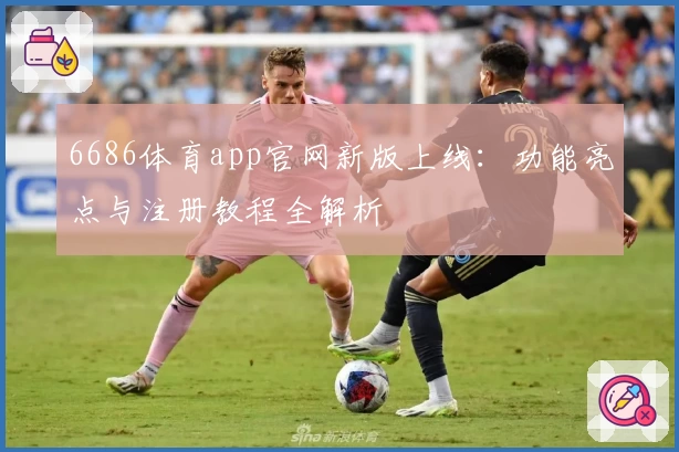 6686体育app官网新版上线：功能亮点与注册教程全解析