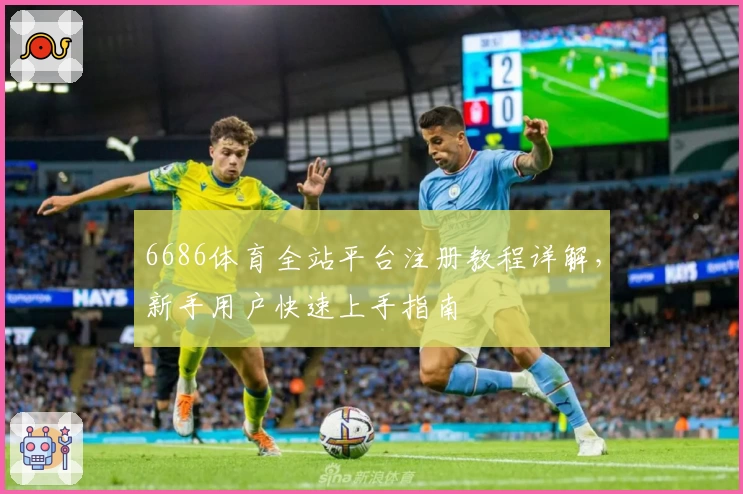 6686体育全站平台注册教程详解，新手用户快速上手指南