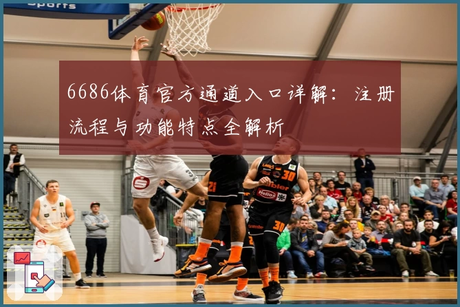 6686体育官方通道入口详解：注册流程与功能特点全解析