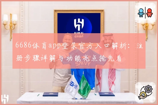 6686体育app登录官方入口解析：注册步骤详解与功能亮点抢先看