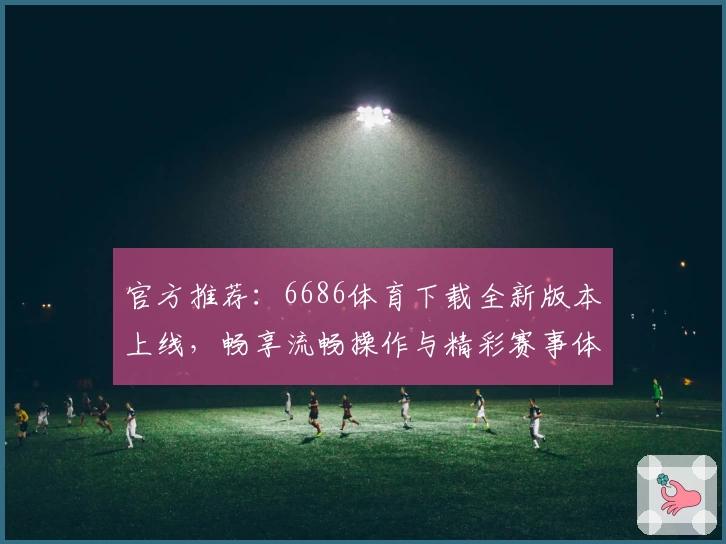 官方推荐：6686体育下载全新版本上线，畅享流畅操作与精彩赛事体验