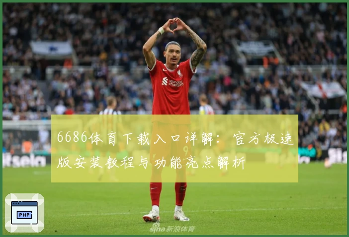 6686体育下载入口详解:官方极速版安装教程与功能亮点解析